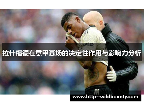 拉什福德在意甲赛场的决定性作用与影响力分析 拉什福德在意甲赛场的决定性作用与影响力分析