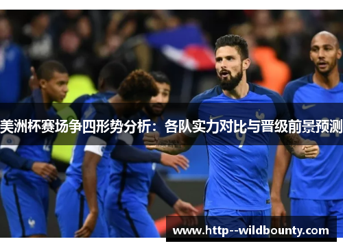 美洲杯赛场争四形势分析：各队实力对比与晋级前景预测