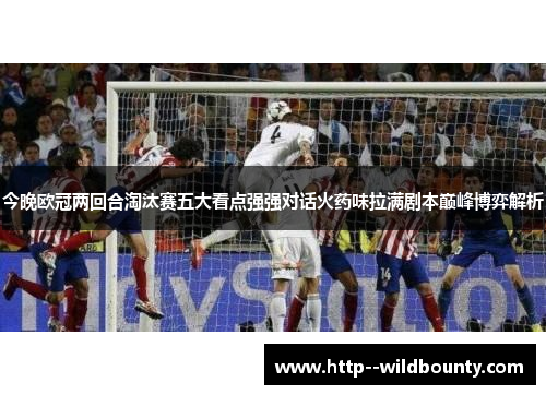 今晚欧冠两回合淘汰赛五大看点强强对话火药味拉满剧本巅峰博弈解析