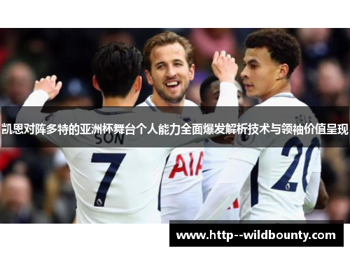 凯恩对阵多特的亚洲杯舞台个人能力全面爆发解析技术与领袖价值呈现 凯恩对阵多特的亚洲杯舞台个人能力全面爆发解析技术与领袖价值呈现