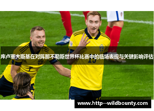 库卢塞夫斯基在对阵那不勒斯世界杯比赛中的临场表现与关键影响评估