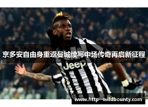 京多安自由身重返曼城续写中场传奇再启新征程