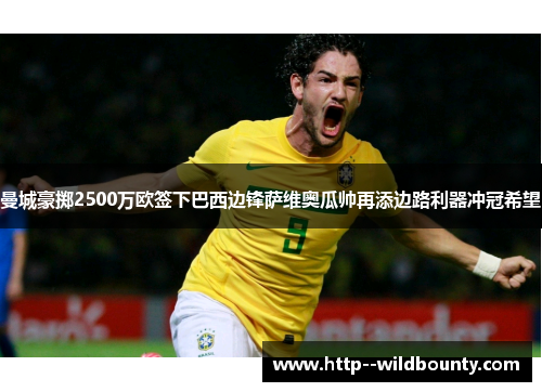 曼城豪掷2500万欧签下巴西边锋萨维奥瓜帅再添边路利器冲冠希望