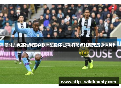 曼城力克塞维利亚夺欧洲超级杯 成功打破点球魔咒历史性胜利