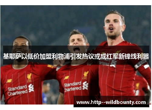 基耶萨以低价加盟利物浦引发热议或成红军新锋线利器