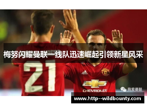 梅努闪耀曼联一线队迅速崛起引领新星风采 梅努闪耀曼联一线队迅速崛起引领新星风采