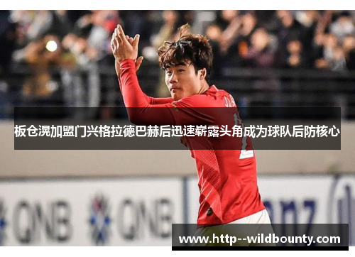 板仓滉加盟门兴格拉德巴赫后迅速崭露头角成为球队后防核心 板仓滉加盟门兴格拉德巴赫后迅速崭露头角成为球队后防核心